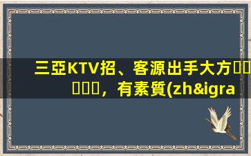 三亞KTV招、客源出手大方，有素質(zhì)，生意火爆，